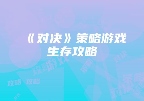 《对决》策略游戏生存攻略