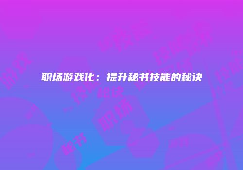 职场游戏化:提升秘书技能的秘诀