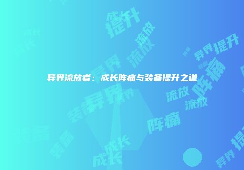 异界流放者：成长阵痛与装备提升之道