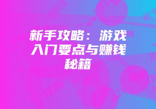 新手攻略：游戏入门要点与赚钱秘籍