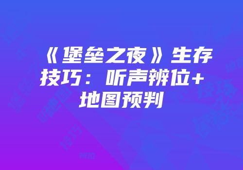 《堡垒之夜》生存技巧：听声辨位+地图预判