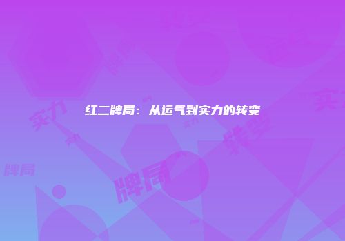红二牌局：从运气到实力的转变