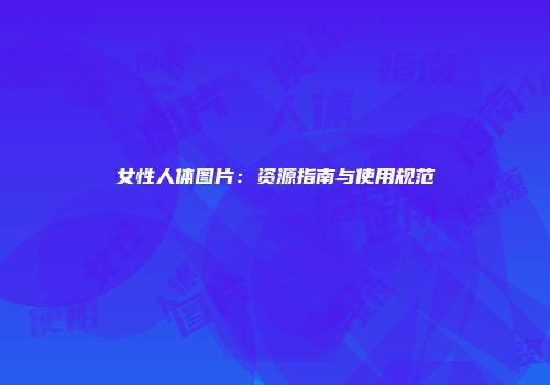 女性人体图片：资源指南与使用规范
