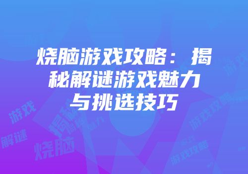 烧脑游戏攻略：揭秘解谜游戏魅力与挑选技巧
