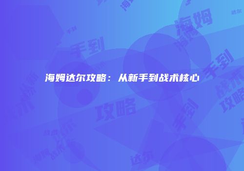 海姆达尔攻略：从新手到战术核心