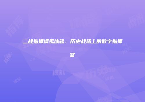 二战指挥模拟体验：历史战场上的数字指挥官