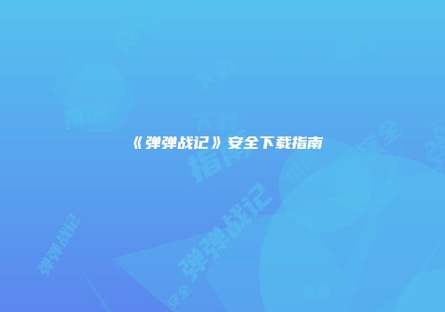《弹弹战记》安全下载指南