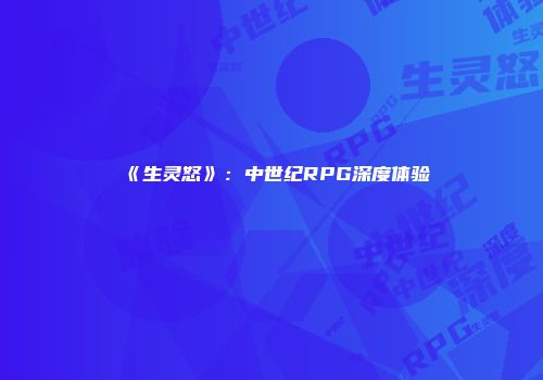 《生灵怒》：中世纪RPG深度体验