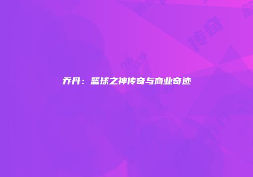 乔丹：篮球之神传奇与商业奇迹