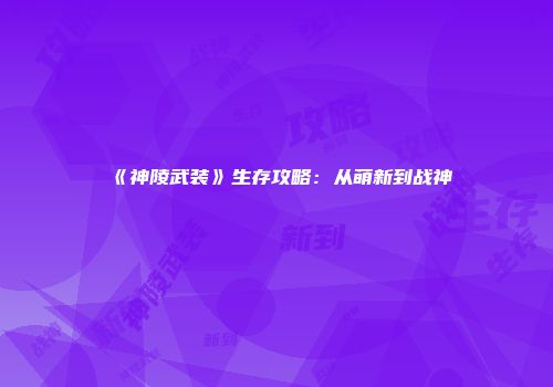 《神陵武装》生存攻略：从萌新到战神