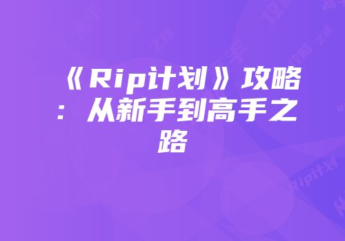 《Rip计划》攻略：从新手到高手之路