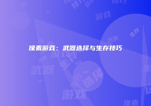 像素游戏：武器选择与生存技巧