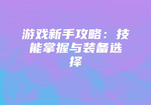 游戏新手攻略：技能掌握与装备选择