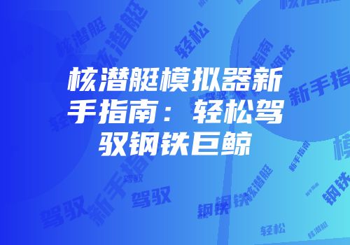 核潜艇模拟器新手指南：轻松驾驭钢铁巨鲸