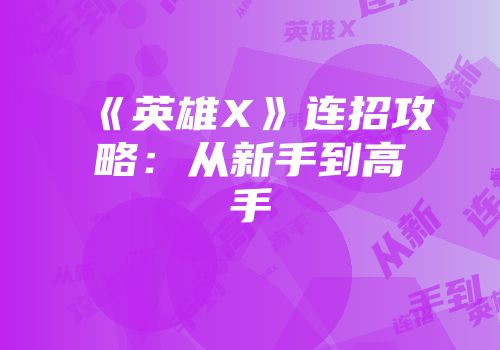 《英雄X》连招攻略：从新手到高手