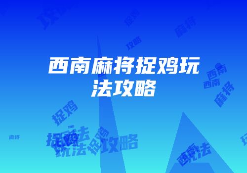 西南麻将捉鸡玩法攻略