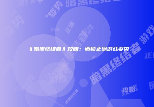 《暗黑终结者》攻略:解锁正确游戏姿势