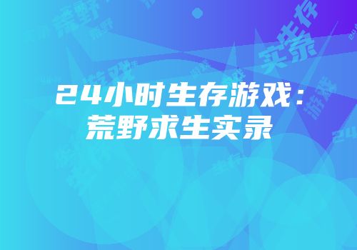 24小时生存游戏:荒野求生实录