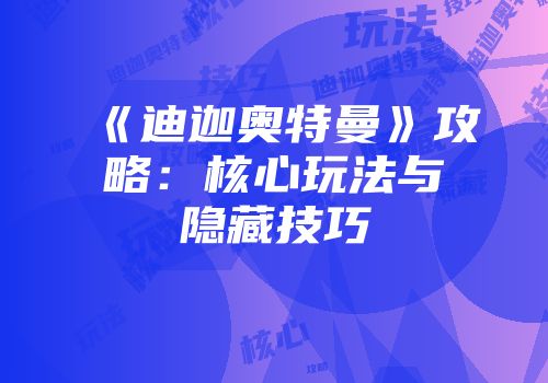 《迪迦奥特曼》攻略：核心玩法与隐藏技巧