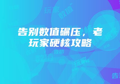 告别数值碾压，老玩家硬核攻略