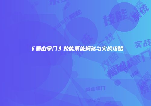 《蜀山掌门》技能系统揭秘与实战攻略
