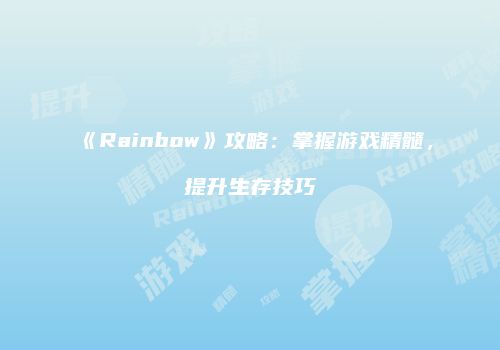 《Rainbow》攻略：掌握游戏精髓，提升生存技巧