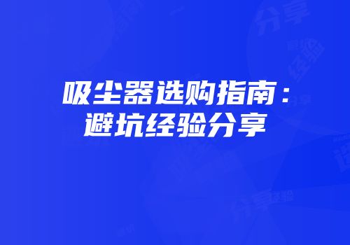 吸尘器选购指南：避坑经验分享