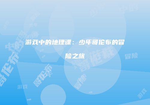 游戏中的地理课：少年哥伦布的冒险之旅