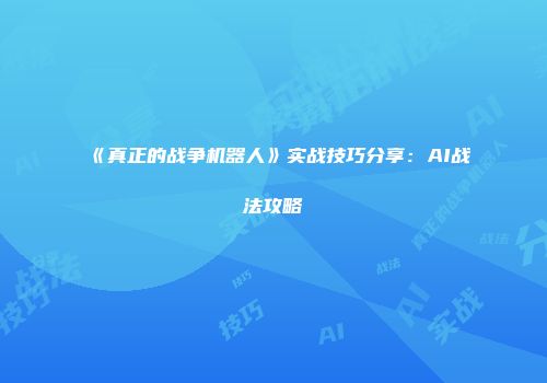 《真正的战争机器人》实战技巧分享：AI战法攻略
