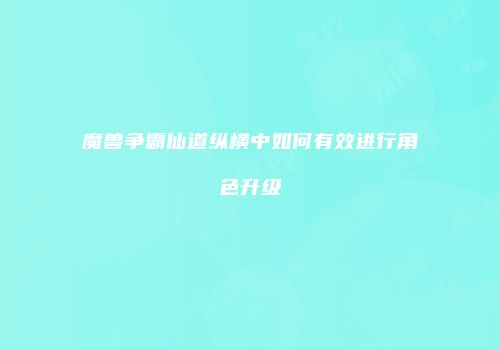 魔兽争霸仙道纵横中如何有效进行角色升级