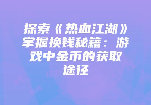探索《热血江湖》掌握换钱秘籍：游戏中金币的获取途径