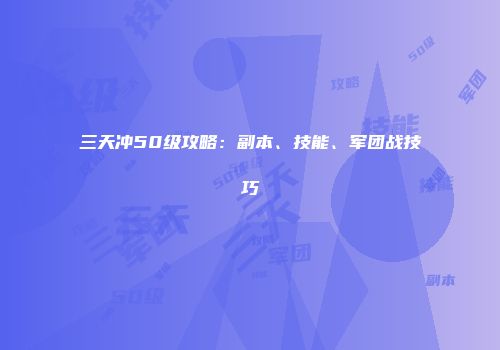 三天冲50级攻略：副本、技能、军团战技巧