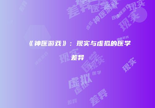 《神医游戏》：现实与虚拟的医学差异