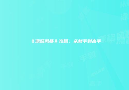 《漂移风暴》攻略：从新手到高手