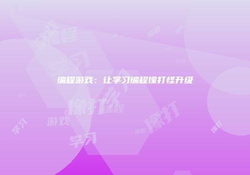编程游戏：让学习编程像打怪升级