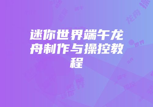 迷你世界端午龙舟制作与操控教程
