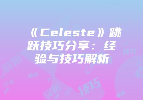 《Celeste》跳跃技巧分享：经验与技巧解析