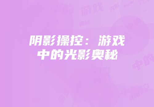阴影操控：游戏中的光影奥秘