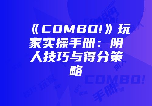 《COMBO!》玩家实操手册：阴人技巧与得分策略