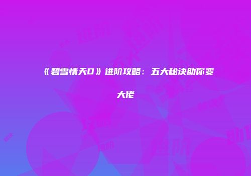 《碧雪情天D》进阶攻略：五大秘诀助你变大佬