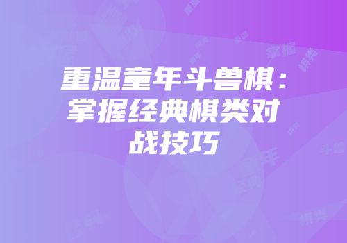 重温童年斗兽棋：掌握经典棋类对战技巧