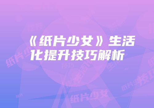 《纸片少女》生活化提升技巧解析