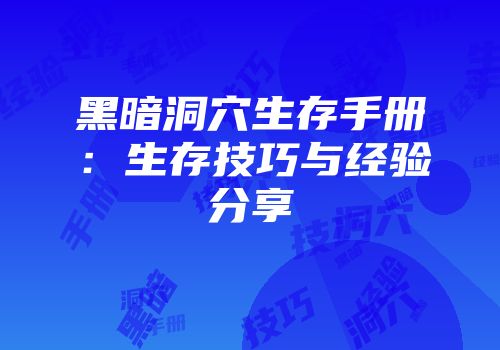 黑暗洞穴生存手册：生存技巧与经验分享