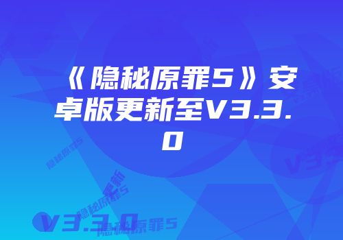 《隐秘原罪5》安卓版更新至V3.3.0