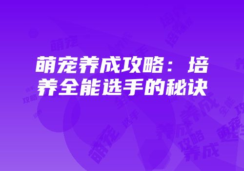 萌宠养成攻略：培养全能选手的秘诀