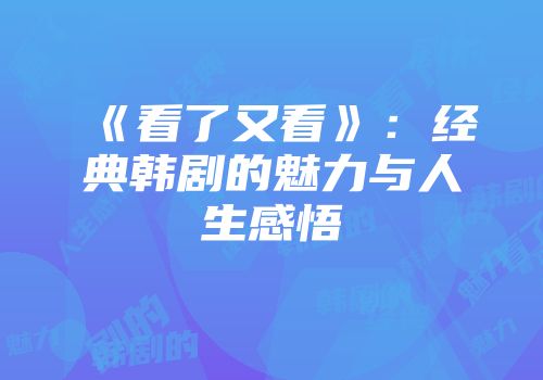《看了又看》：经典韩剧的魅力与人生感悟