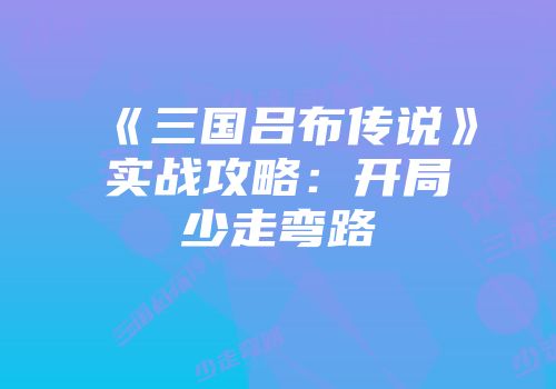 《三国吕布传说》实战攻略：开局少走弯路