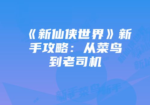 《新仙侠世界》新手攻略：从菜鸟到老司机
