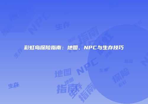 彩虹岛探险指南：地图、NPC与生存技巧