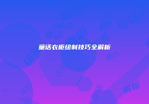 童话衣柜绘制技巧全解析